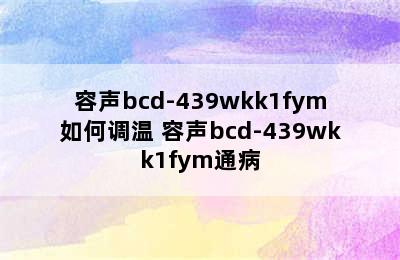 容声bcd-439wkk1fym如何调温 容声bcd-439wkk1fym通病